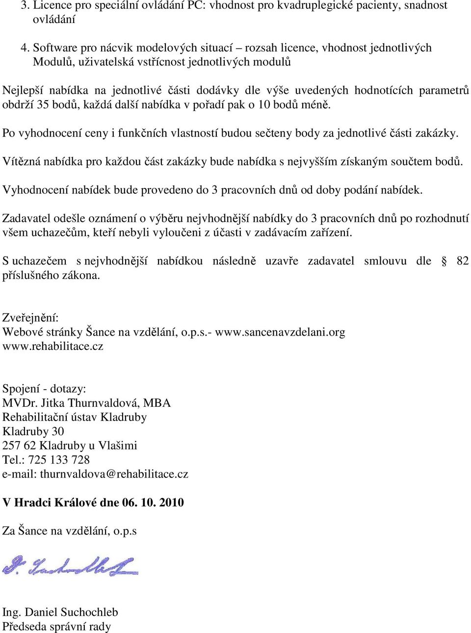 hodnotících parametrů obdrží 35 bodů, každá další nabídka v pořadí pak o 10 bodů méně. Po vyhodnocení ceny i funkčních vlastností budou sečteny body za jednotlivé části zakázky.