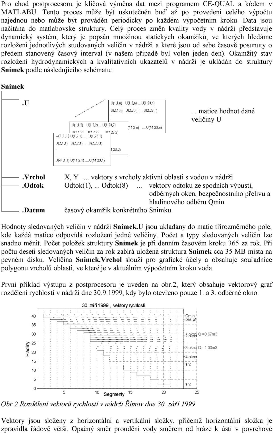 Celý proces změn kvality vody v nádrži představuje dynamický systém, který je popsán množinou statických okamžiků, ve kterých hledáme rozložení jednotlivých studovaných veličin v nádrži a které jsou