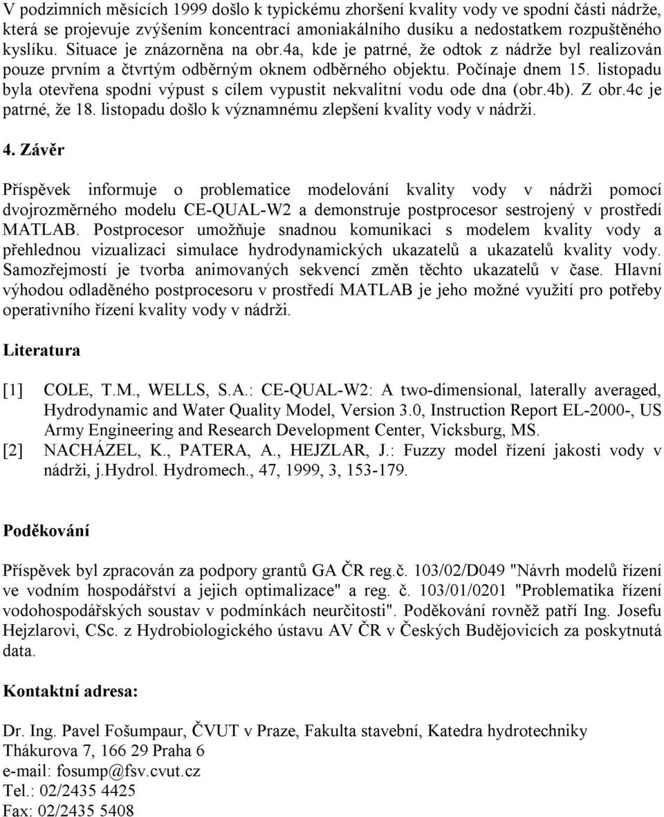 listopadu byla otevřena spodní výpust s cílem vypustit nekvalitní vodu ode dna (obr.4b). Z obr.4c je patrné, že 18. listopadu došlo k významnému zlepšení kvality vody v nádrži. 4.