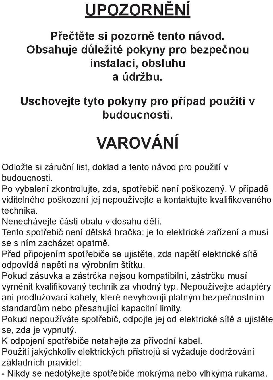 V případě viditelného poškození jej nepoužívejte a kontaktujte kvalifikovaného technika. Nenechávejte části obalu v dosahu dětí.