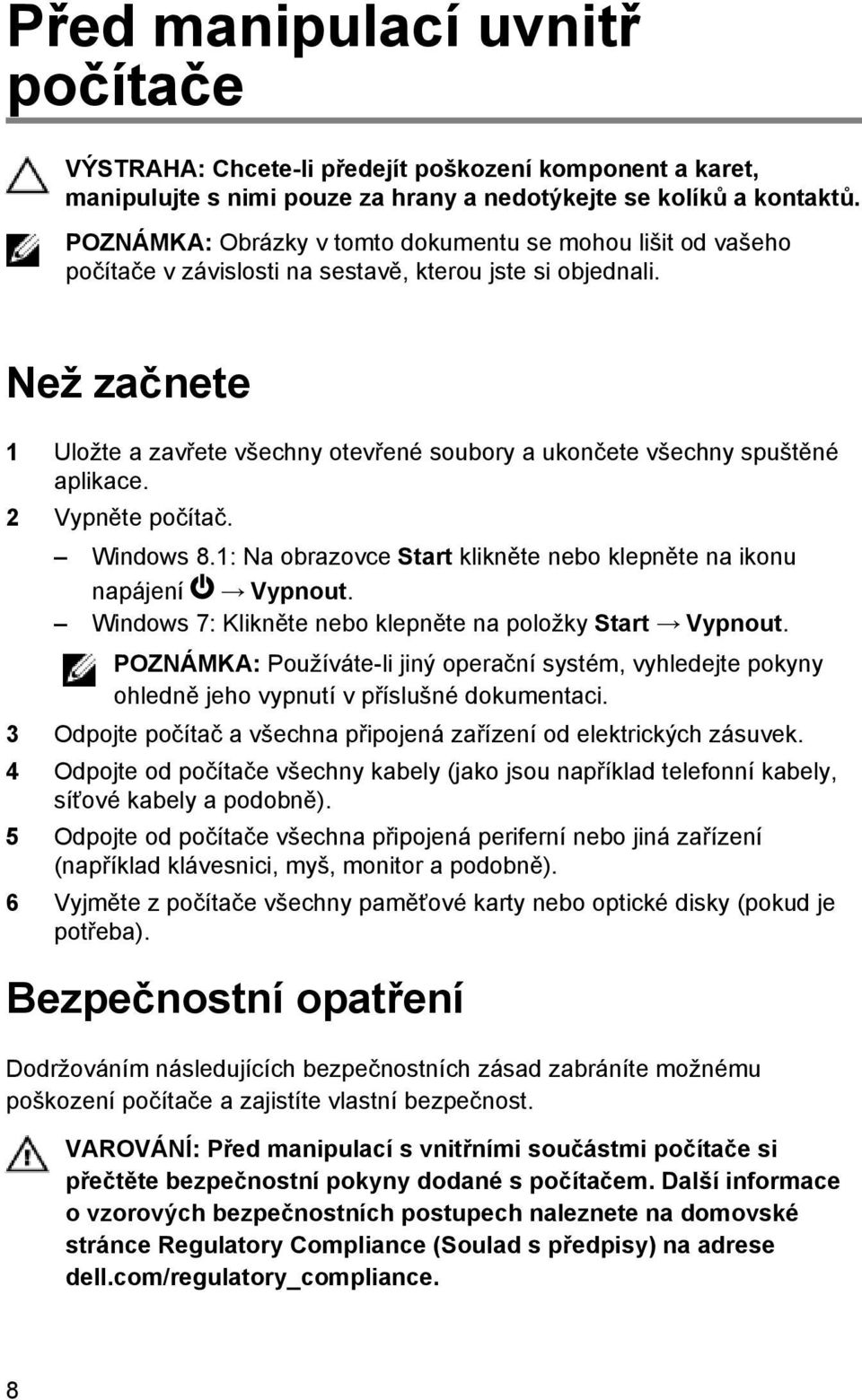 Než začnete 1 Uložte a zavřete všechny otevřené soubory a ukončete všechny spuštěné aplikace. 2 Vypněte počítač. Windows 8.1: Na obrazovce Start klikněte nebo klepněte na ikonu napájení Vypnout.