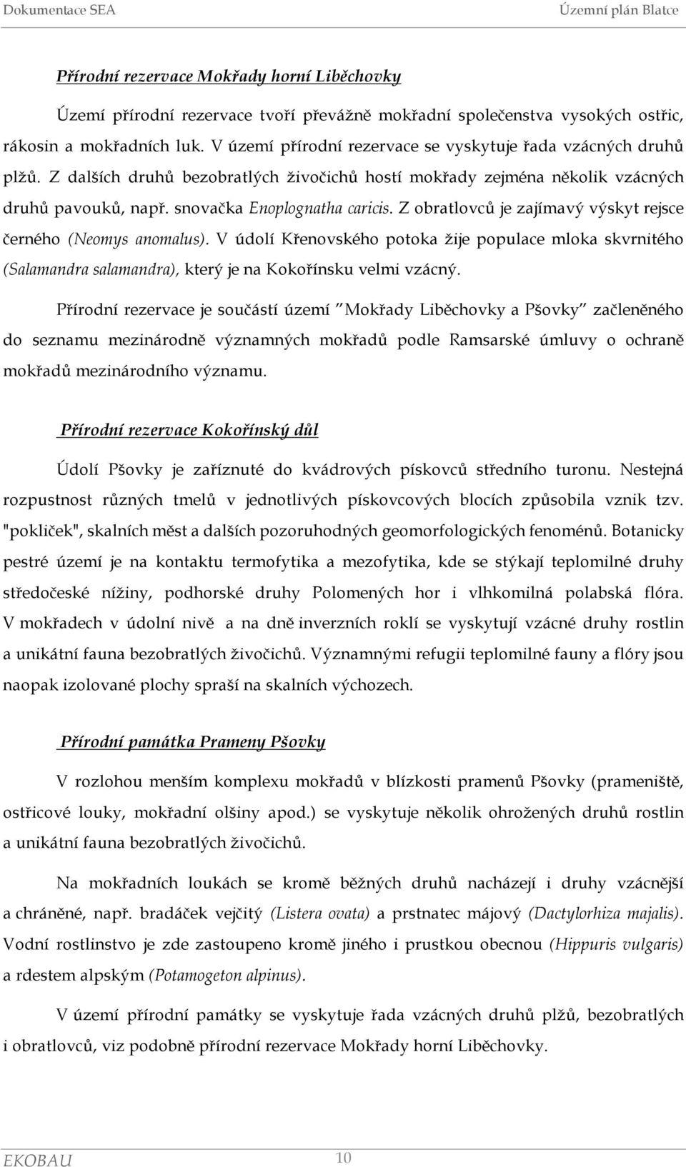 Z obratlovců je zajímavý výskyt rejsce černého (Neomys anomalus). V údolí Křenovského potoka žije populace mloka skvrnitého (Salamandra salamandra), který je na Kokořínsku velmi vzácný.