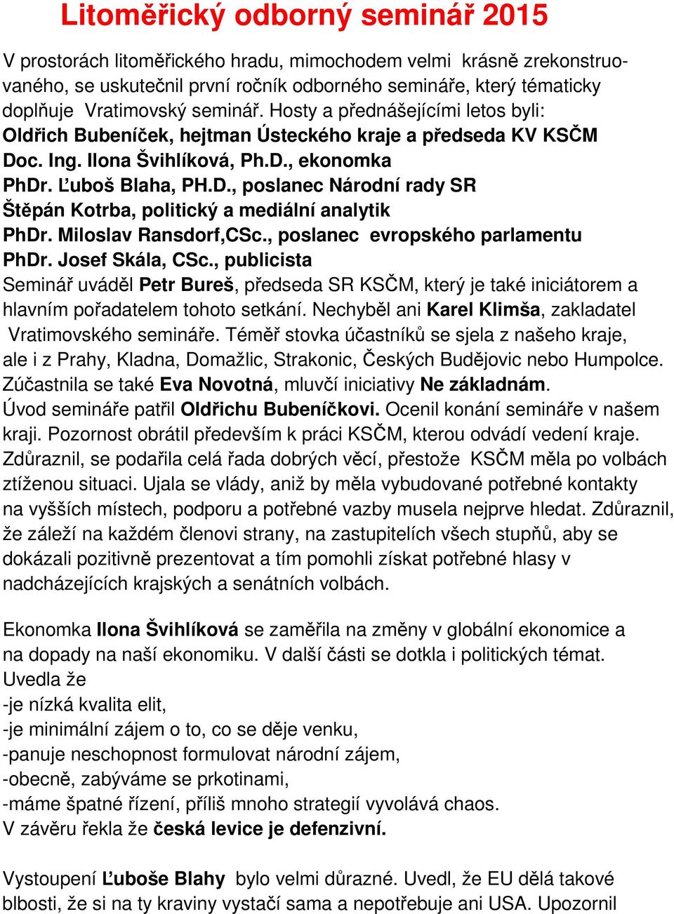 Miloslav Ransdorf,CSc., poslanec evropského parlamentu PhDr. Josef Skála, CSc., publicista Seminář uváděl Petr Bureš, předseda SR KSČM, který je také iniciátorem a hlavním pořadatelem tohoto setkání.