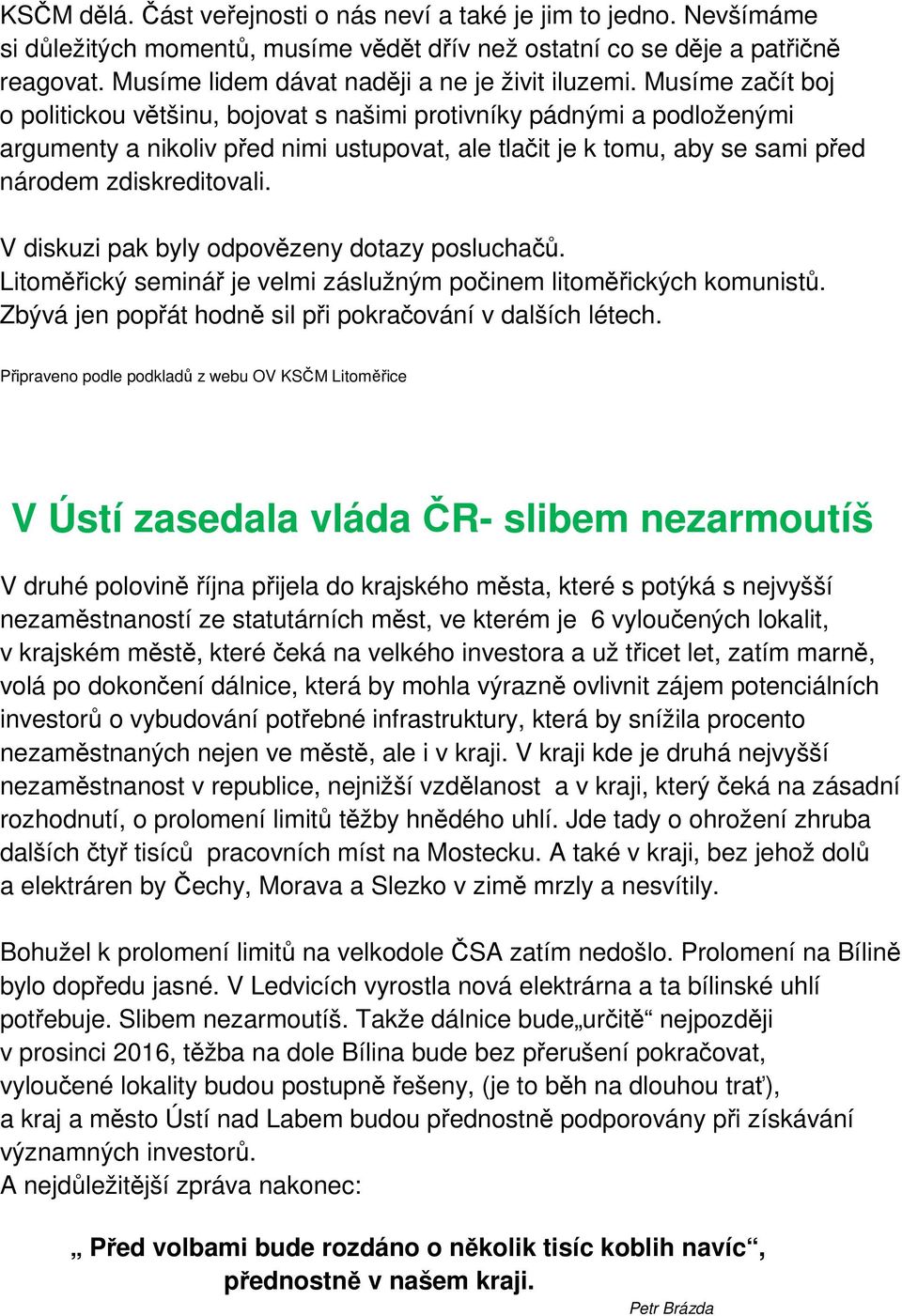 Musíme začít boj o politickou většinu, bojovat s našimi protivníky pádnými a podloženými argumenty a nikoliv před nimi ustupovat, ale tlačit je k tomu, aby se sami před národem zdiskreditovali.