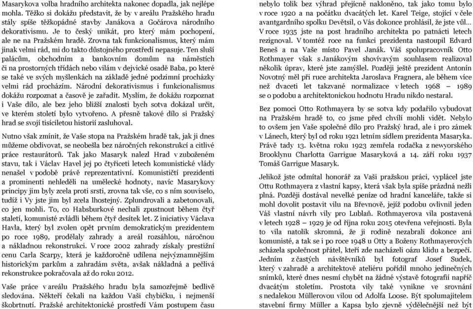 Je to český unikát, pro který mám pochopení, ale ne na Pražském hradě. Zrovna tak funkcionalismus, který mám jinak velmi rád, mi do takto důstojného prostředí nepasuje.