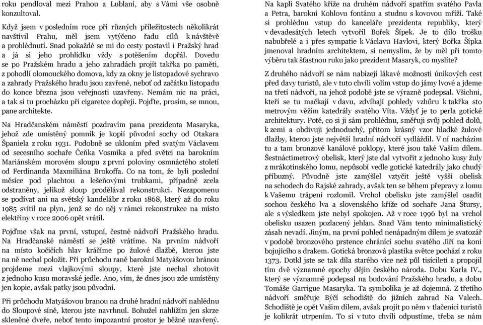 Snad pokaždé se mi do cesty postavil i Pražský hrad a já si jeho prohlídku vždy s potěšením dopřál.