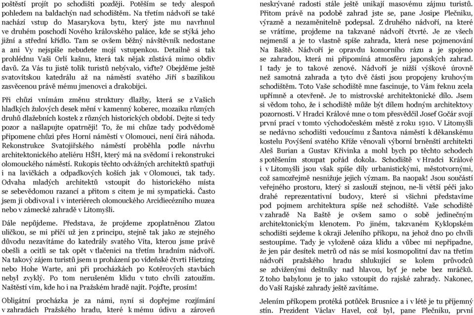 Tam se ovšem běžný návštěvník nedostane a ani Vy nejspíše nebudete mojí vstupenkou. Detailně si tak prohlédnu Vaši Orlí kašnu, která tak nějak zůstává mimo obdiv davů.