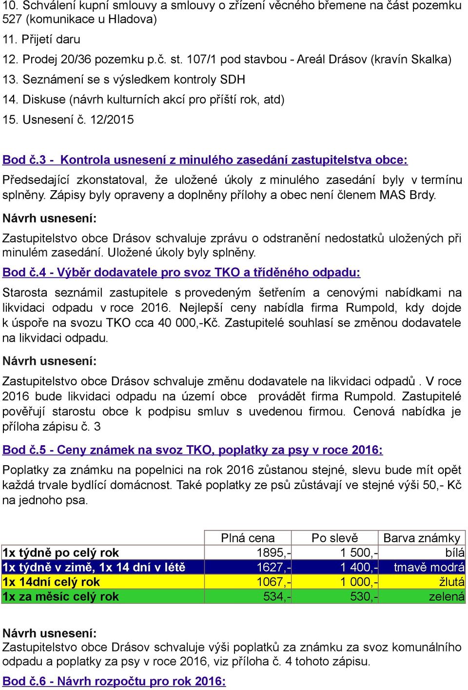 3 - Kontrola usnesení z minulého zasedání zastupitelstva obce: Předsedající zkonstatoval, že uložené úkoly z minulého zasedání byly v termínu splněny.