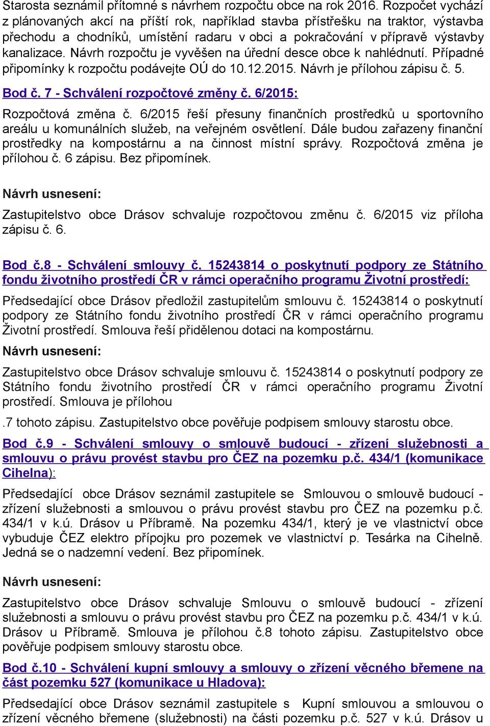 Návrh rozpočtu je vyvěšen na úřední desce obce k nahlédnutí. Případné připomínky k rozpočtu podávejte OÚ do 10.12.2015. Návrh je přílohou zápisu č. 5. Bod č. 7 - Schválení rozpočtové změny č.