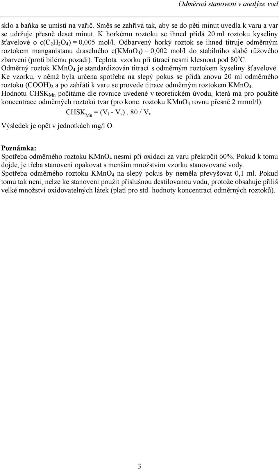 Odbarvený horký roztok se ihned titruje odměrným roztokem manganistanu draselného c(kmno 4 ) = 0,002 mol/l do stabilního slabě růžového zbarvení (proti bílému pozadí).