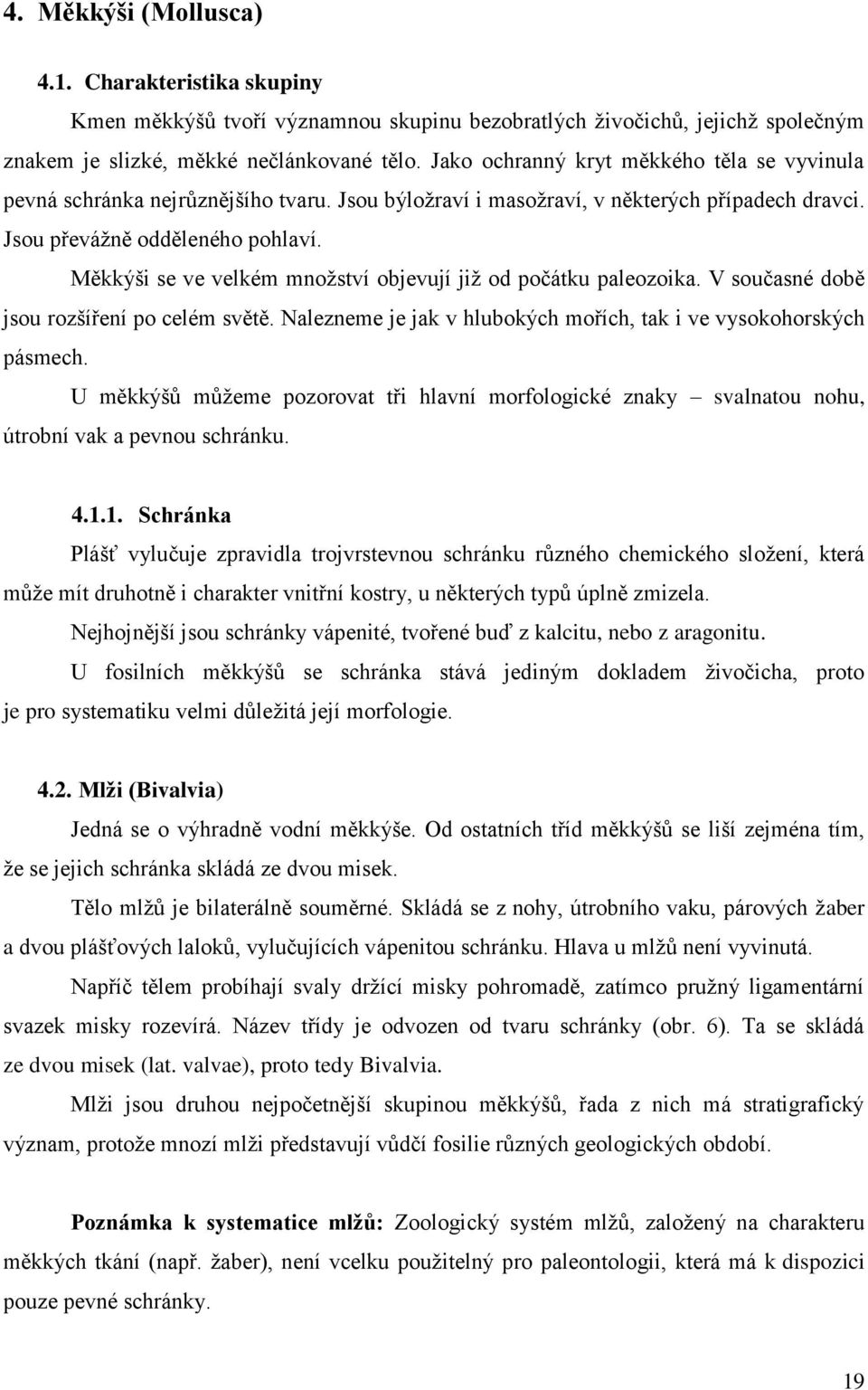 Měkkýši se ve velkém množství objevují již od počátku paleozoika. V současné době jsou rozšíření po celém světě. Nalezneme je jak v hlubokých mořích, tak i ve vysokohorských pásmech.