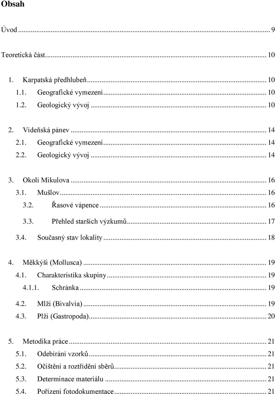 1. Charakteristika skupiny... 19 4.1.1. Schránka... 19 4.2. Mlži (Bivalvia)... 19 4.3. Plži (Gastropoda)... 20 5. Metodika práce... 21 5.1. Odebírání vzorků... 21 5.2. Očištění a roztřídění sběrů.