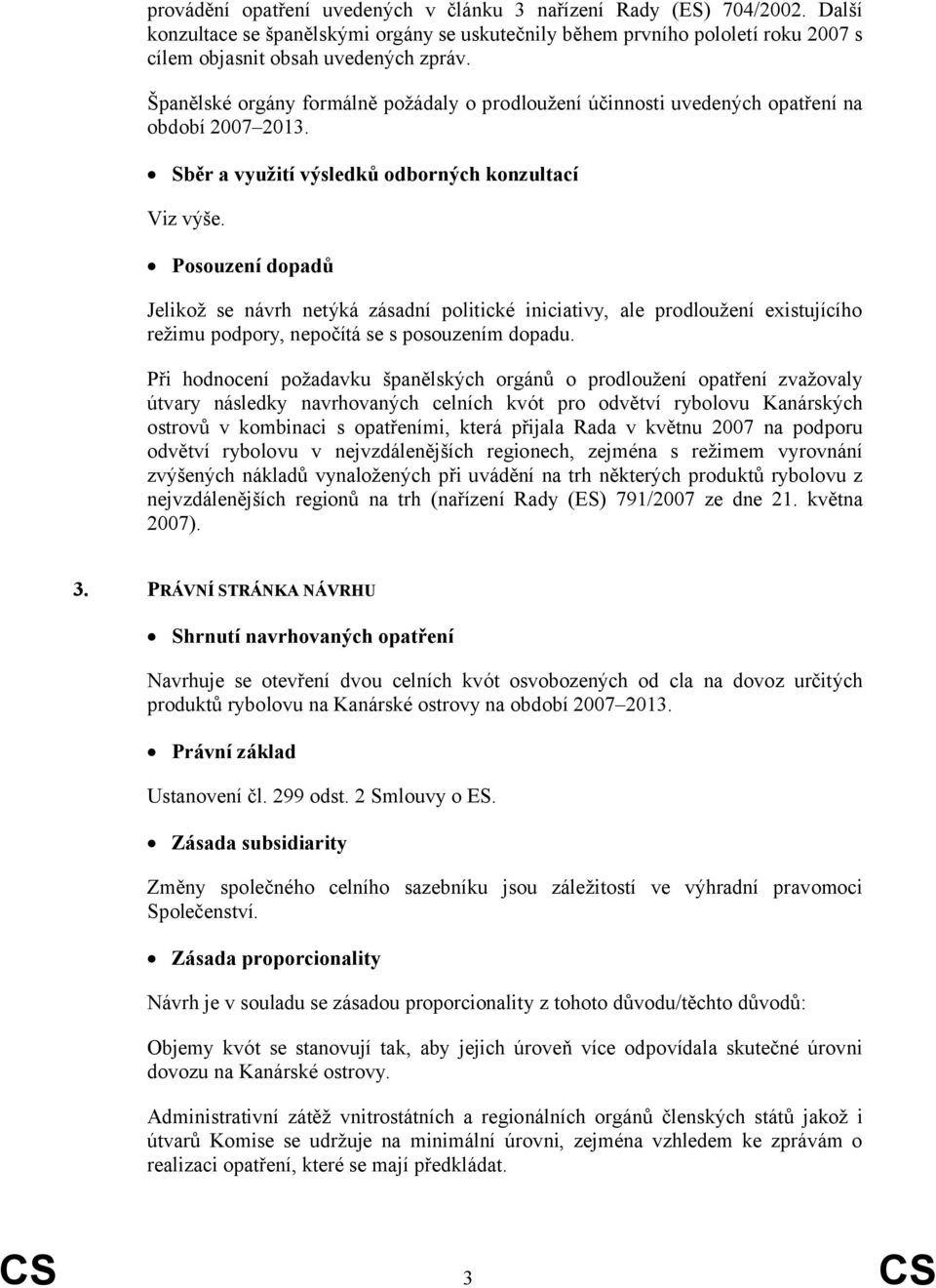 Posouzení dopadů Jelikož se návrh netýká zásadní politické iniciativy, ale prodloužení existujícího režimu podpory, nepočítá se s posouzením dopadu.