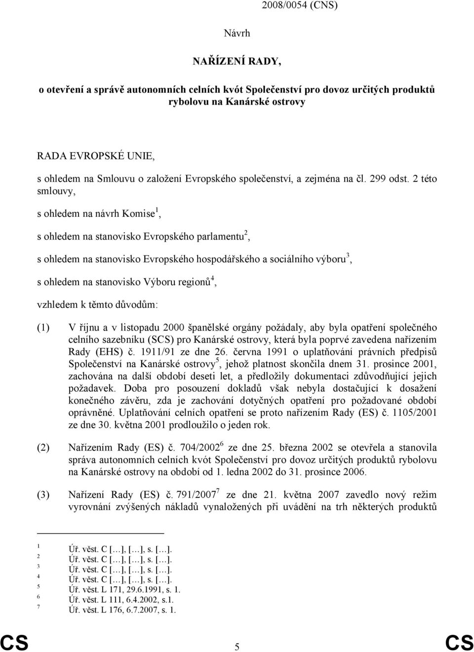 2 této smlouvy, s ohledem na návrh Komise 1, s ohledem na stanovisko Evropského parlamentu 2, s ohledem na stanovisko Evropského hospodářského a sociálního výboru 3, s ohledem na stanovisko Výboru