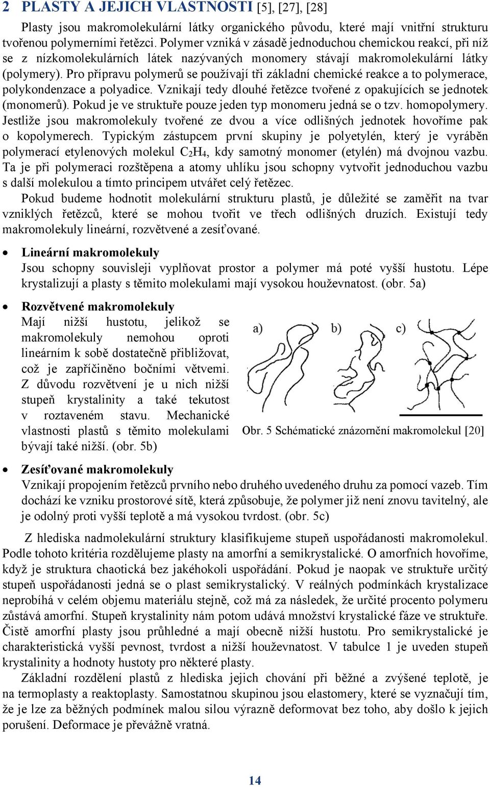 Pro přípravu polymerů se používají tři základní chemické reakce a to polymerace, polykondenzace a polyadice. Vznikají tedy dlouhé řetězce tvořené z opakujících se jednotek (monomerů).