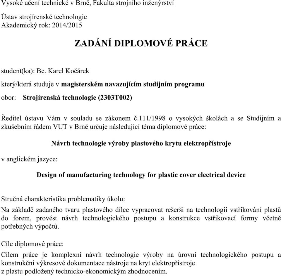 111/1998 o vysokých školách a se Studijním a zkušebním řádem VUT v Brně určuje následující téma diplomové práce: v anglickém jazyce: Návrh technologie výroby plastového krytu elektropřístroje Design
