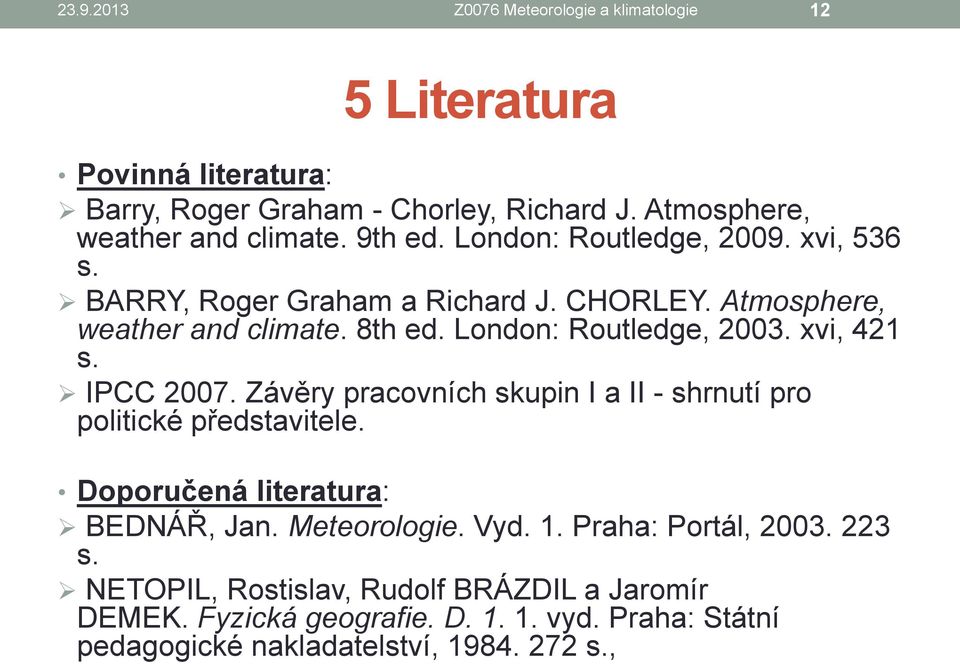 xvi, 421 s. IPCC 2007. Závěry pracovních skupin I a II - shrnutí pro politické představitele. Doporučená literatura: BEDNÁŘ, Jan. Meteorologie. Vyd. 1.