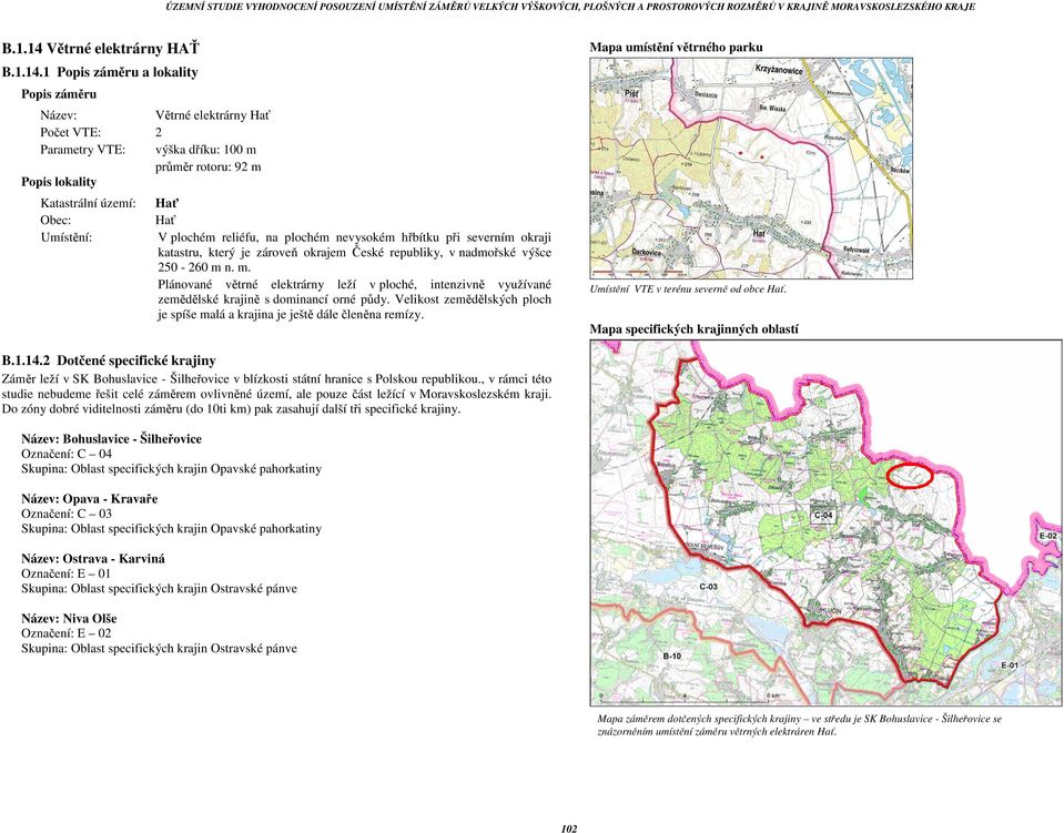 1 Popis záměru a lokality Popis záměru Název: Větrné elektrárny Hať Počet VTE: 2 Parametry VTE: výška dříku: 100 m průměr rotoru: 92 m Popis lokality Katastrální území: Hať Obec: Hať Umístění: V