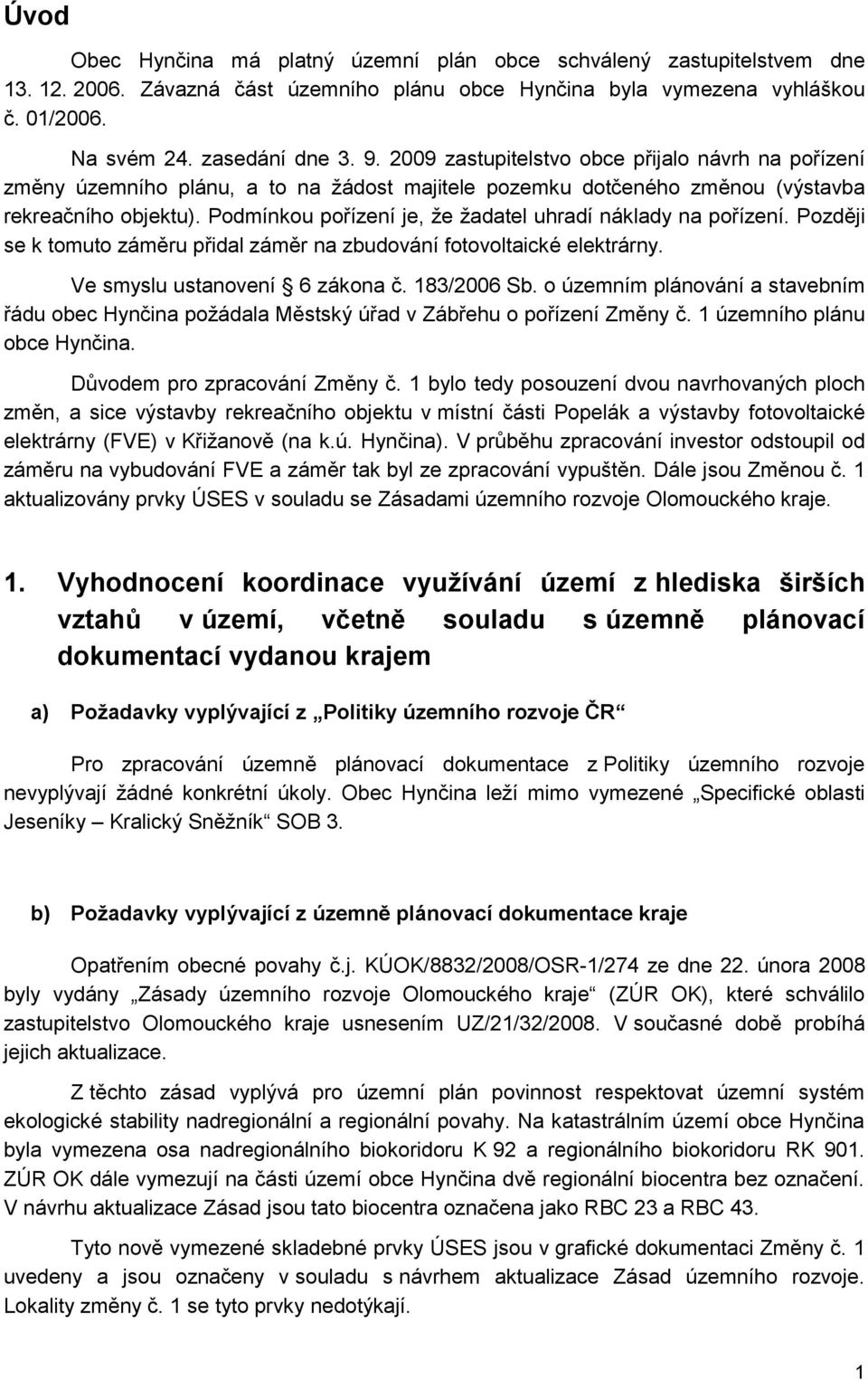 Podmínkou pořízení je, že žadatel uhradí náklady na pořízení. Později se k tomuto záměru přidal záměr na zbudování fotovoltaické elektrárny. Ve smyslu ustanovení 6 zákona č. 183/2006 Sb.