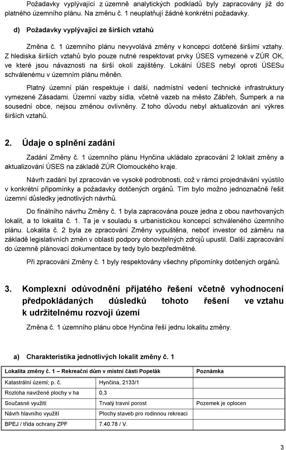 Z hlediska širších vztahů bylo pouze nutné respektovat prvky ÚSES vymezené v ZÚR OK, ve které jsou návaznosti na širší okolí zajištěny.