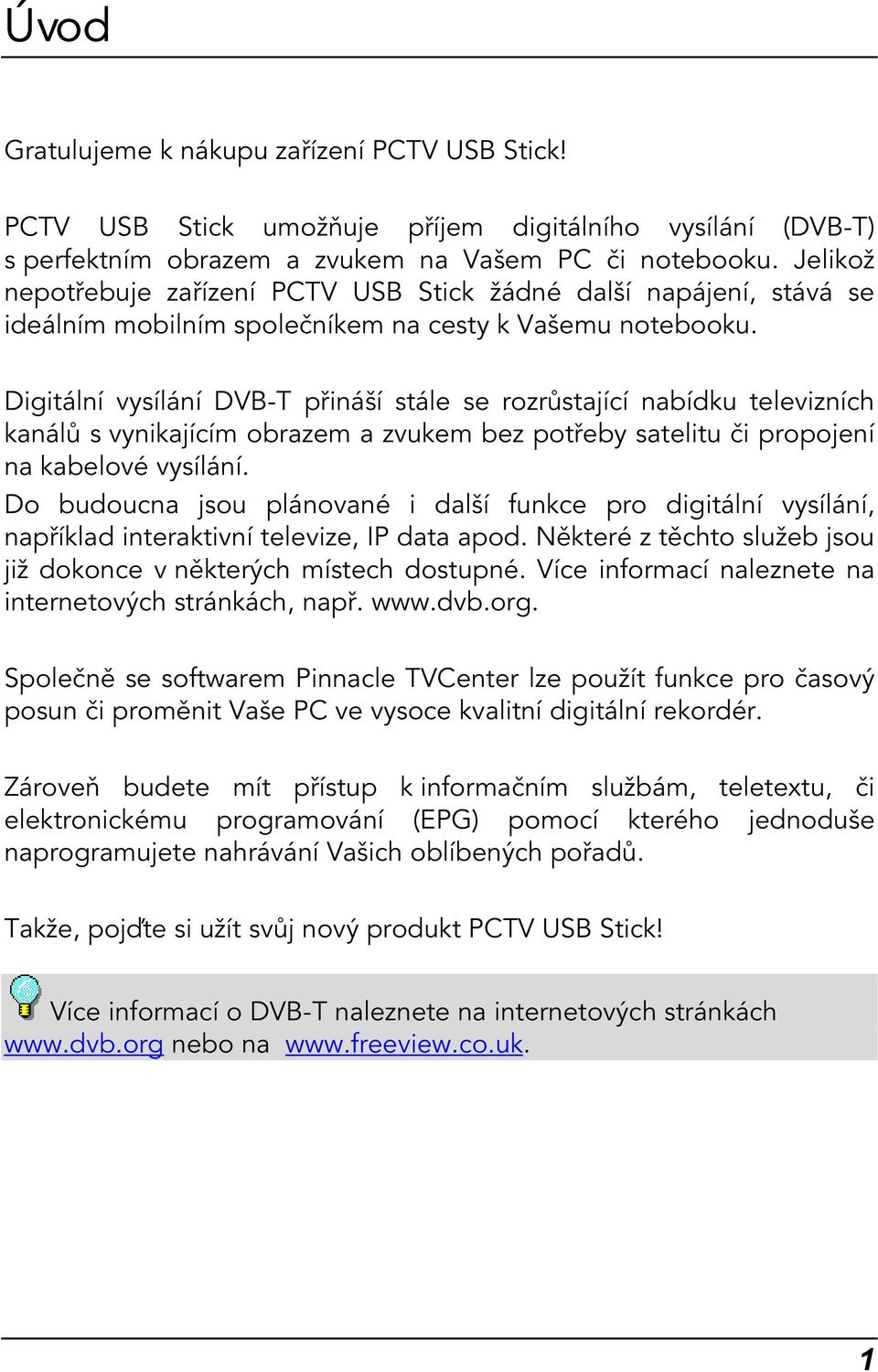 Digitální vysílání DVB-T přináší stále se rozrůstající nabídku televizních kanálů s vynikajícím obrazem a zvukem bez potřeby satelitu či propojení na kabelové vysílání.