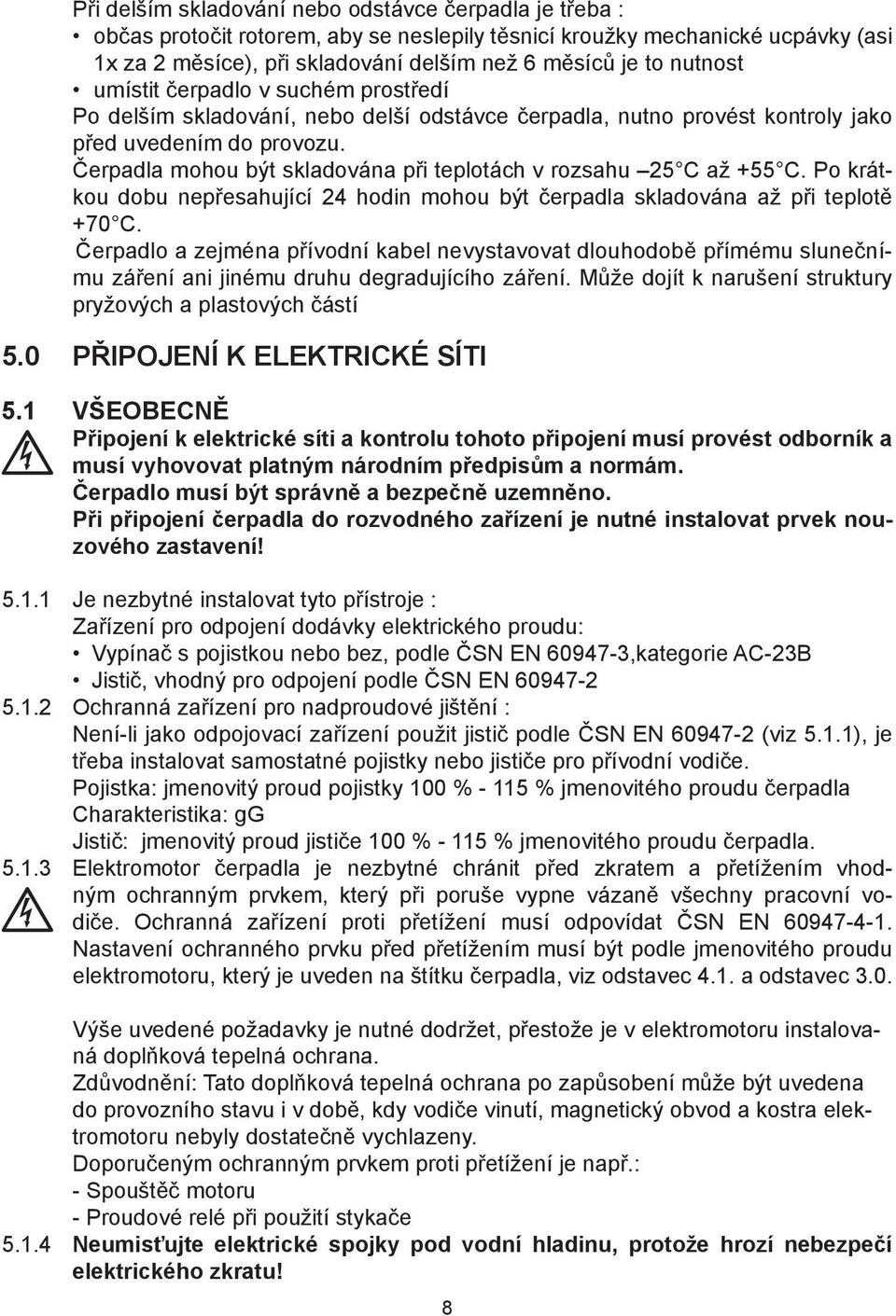Čerpadla mohou být skladována při teplotách v rozsahu 25 C až +55 C. Po krátkou dobu nepřesahující 24 hodin mohou být čerpadla skladována až při teplotě +70 C.