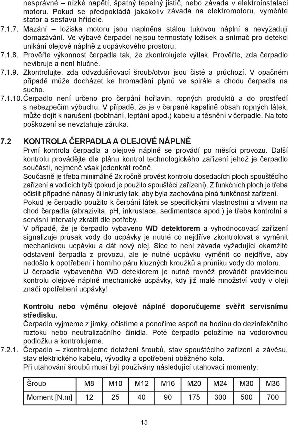 7.1.8. Prověřte výkonnost čerpadla tak, že zkontrolujete výtlak. Prověřte, zda čerpadlo nevibruje a není hlučné. 7.1.9. Zkontrolujte, zda odvzdušňovací šroub/otvor jsou čisté a průchozí.