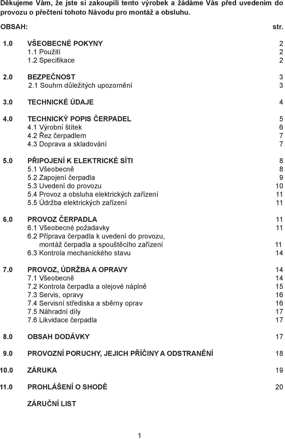 0 PŘIPOJENÍ K ELEKTRICKÉ SÍTI 8 5.1 Všeobecně 8 5.2 Zapojení čerpadla 9 5.3 Uvedení do provozu 10 5.4 Provoz a obsluha elektrických zařízení 11 5.5 Údržba elektrických zařízení 11 6.
