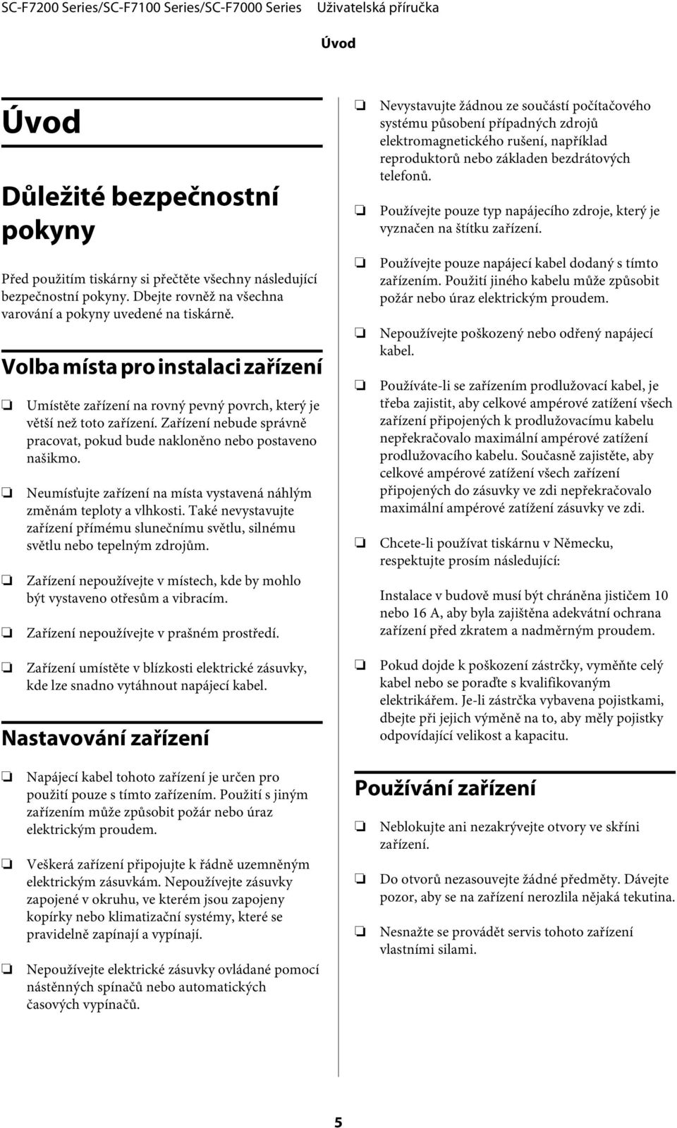 Neumísťujte zařízení na místa vystavená náhlým změnám teploty a vlhkosti. Také nevystavujte zařízení přímému slunečnímu světlu, silnému světlu nebo tepelným zdrojům.