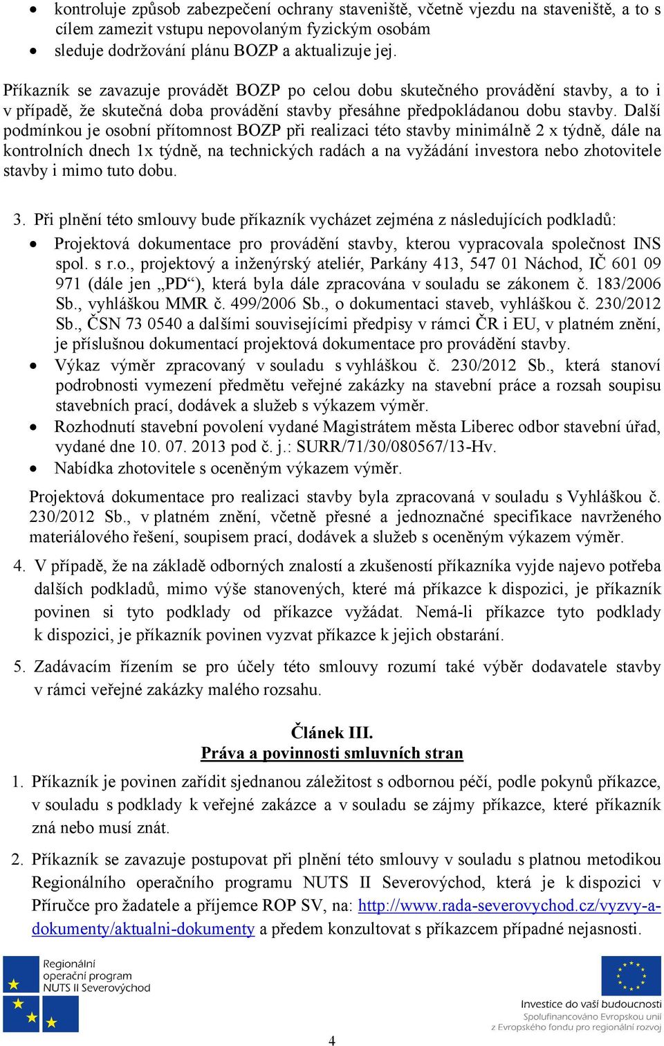 Další podmínkou je osobní přítomnost BOZP při realizaci této stavby minimálně 2 x týdně, dále na kontrolních dnech 1x týdně, na technických radách a na vyžádání investora nebo zhotovitele stavby i