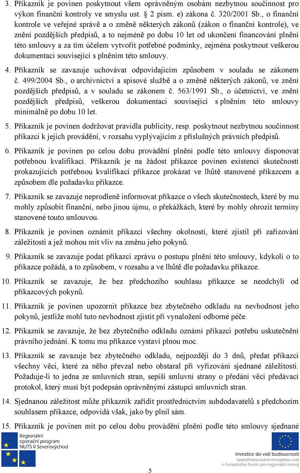 za tím účelem vytvořit potřebné podmínky, zejména poskytnout veškerou dokumentaci související s plněním této smlouvy. 4. Příkazník se zavazuje uchovávat odpovídajícím způsobem v souladu se zákonem č.