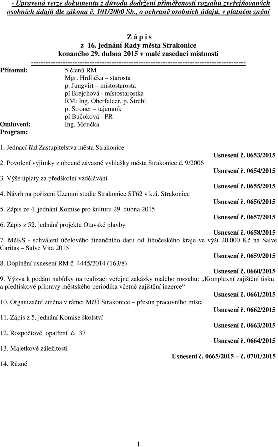 Hrdlička starosta p. Jungvirt místostarosta pí Brejchová - místostarostka RM: Ing. Oberfalcer, p. Štrébl p. Stroner tajemník pí Bučoková - PR Omluveni: Ing. Moučka Program: 1.