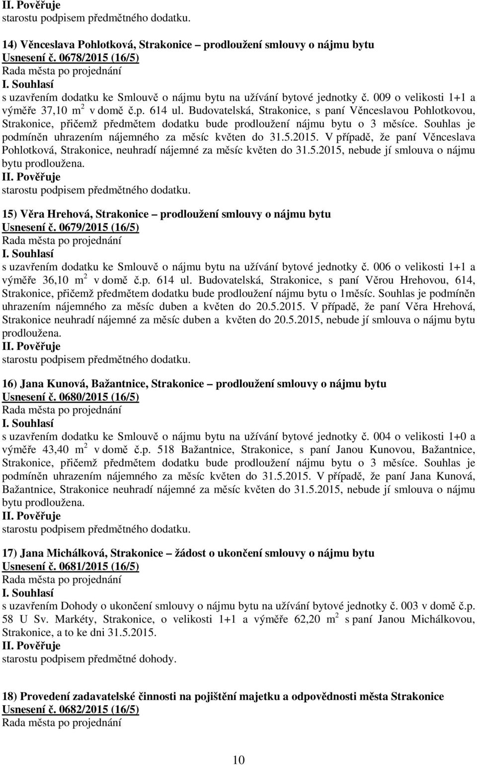 Souhlas je podmíněn uhrazením nájemného za měsíc květen do 31.5.2015. V případě, že paní Věnceslava Pohlotková, Strakonice, neuhradí nájemné za měsíc květen do 31.5.2015, nebude jí smlouva o nájmu bytu prodloužena.