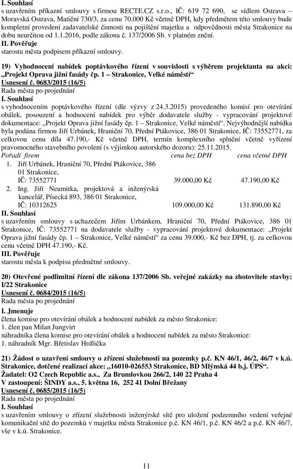 137/2006 Sb. v platném znění. starostu města podpisem příkazní smlouvy. 19) Vyhodnocení nabídek poptávkového řízení v souvislosti s výběrem projektanta na akci: Projekt Oprava jižní fasády čp.
