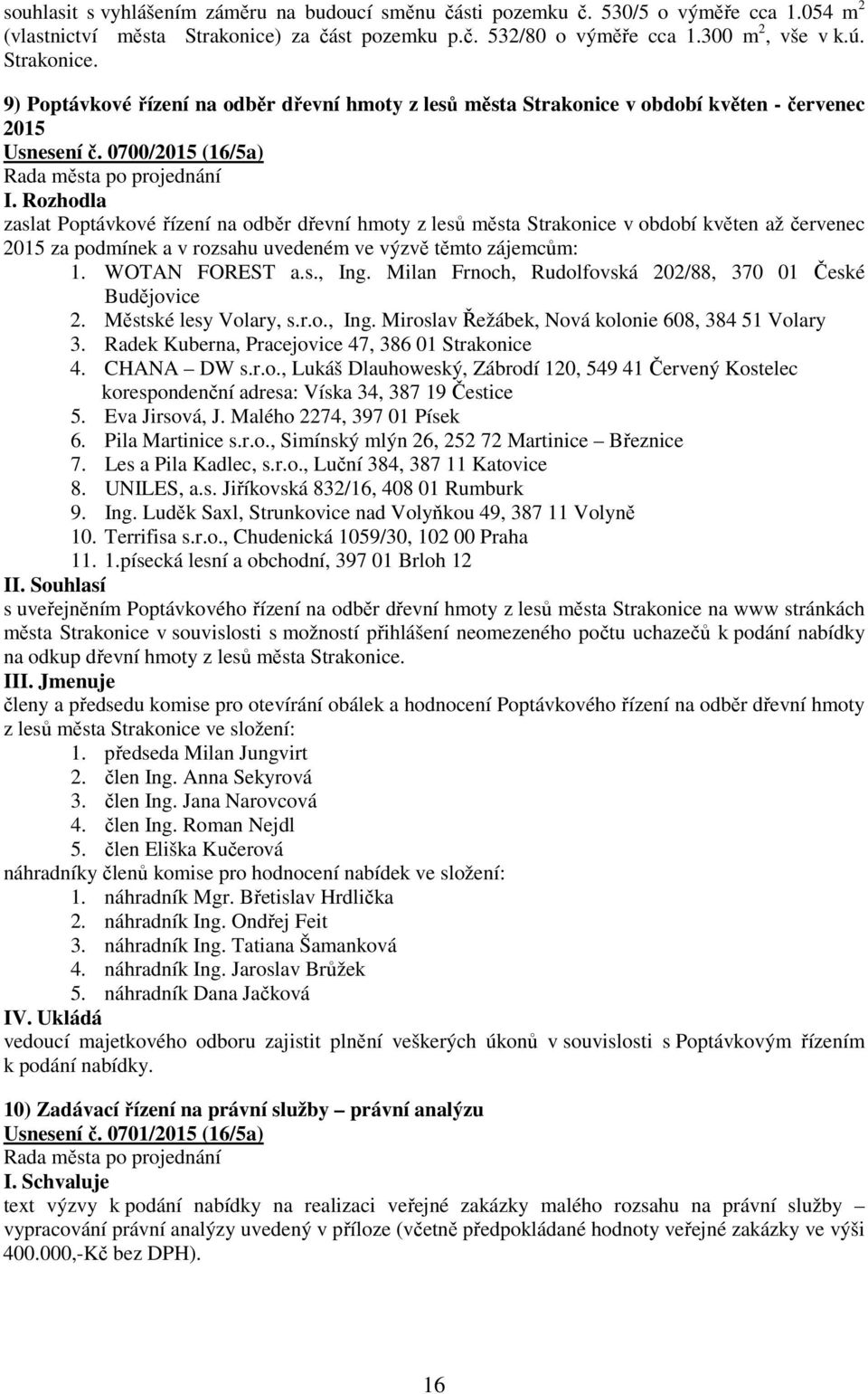 0700/2015 (16/5a) I. Rozhodla zaslat Poptávkové řízení na odběr dřevní hmoty z lesů města Strakonice v období květen až červenec 2015 za podmínek a v rozsahu uvedeném ve výzvě těmto zájemcům: 1.