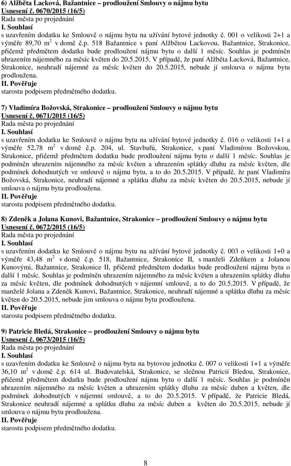 Souhlas je podmíněn uhrazením nájemného za měsíc květen do 20.5.2015. V případě, že paní Alžběta Lacková, Bažantnice, Strakonice, neuhradí nájemné za měsíc květen do 20.5.2015, nebude jí smlouva o nájmu bytu prodloužena.
