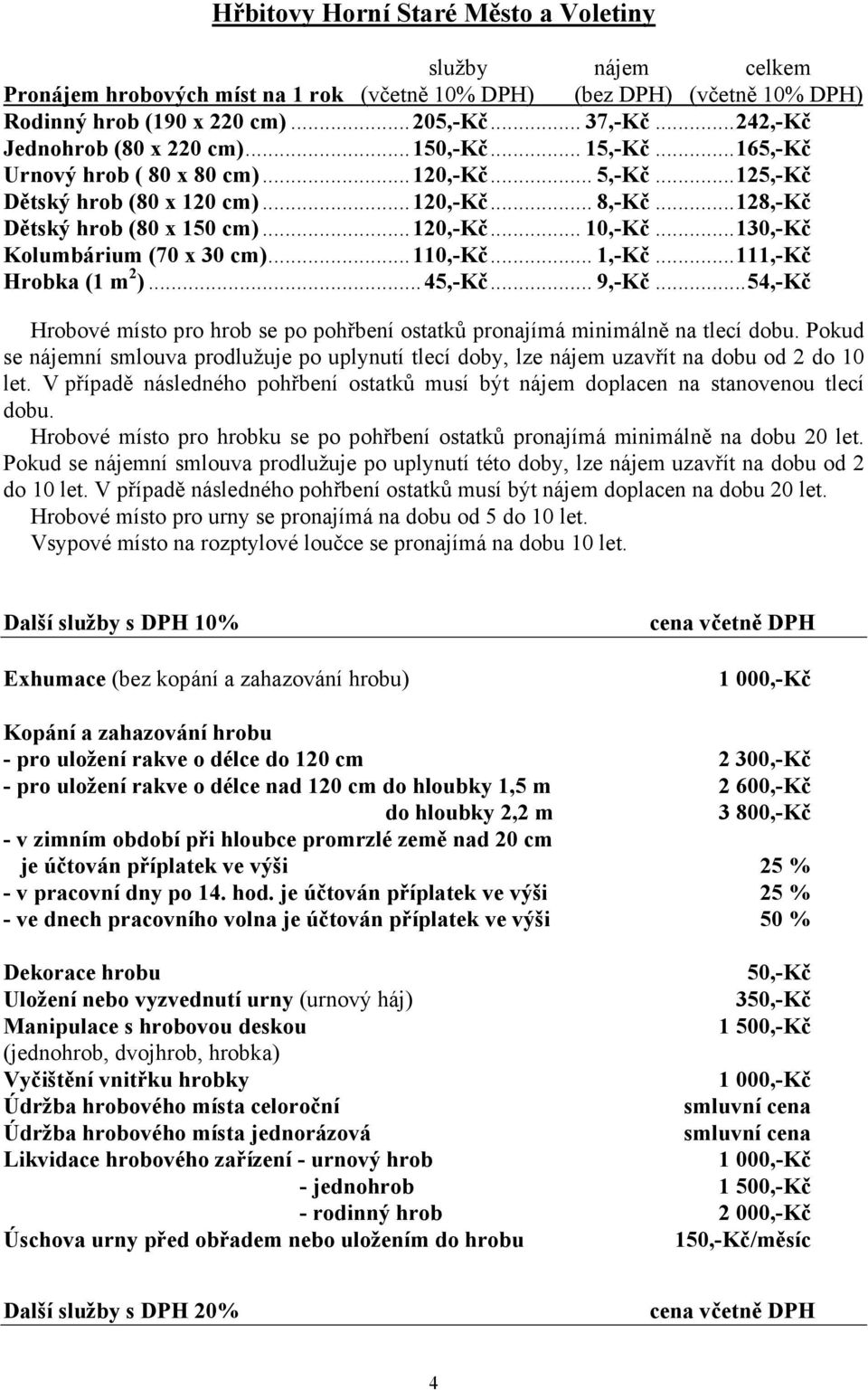 .. 128,-Kč Dětský hrob (80 x 150 cm)... 120,-Kč... 10,-Kč... 130,-Kč Kolumbárium (70 x 30 cm)... 110,-Kč... 1,-Kč... 111,-Kč Hrobka (1 m 2 )... 45,-Kč... 9,-Kč.