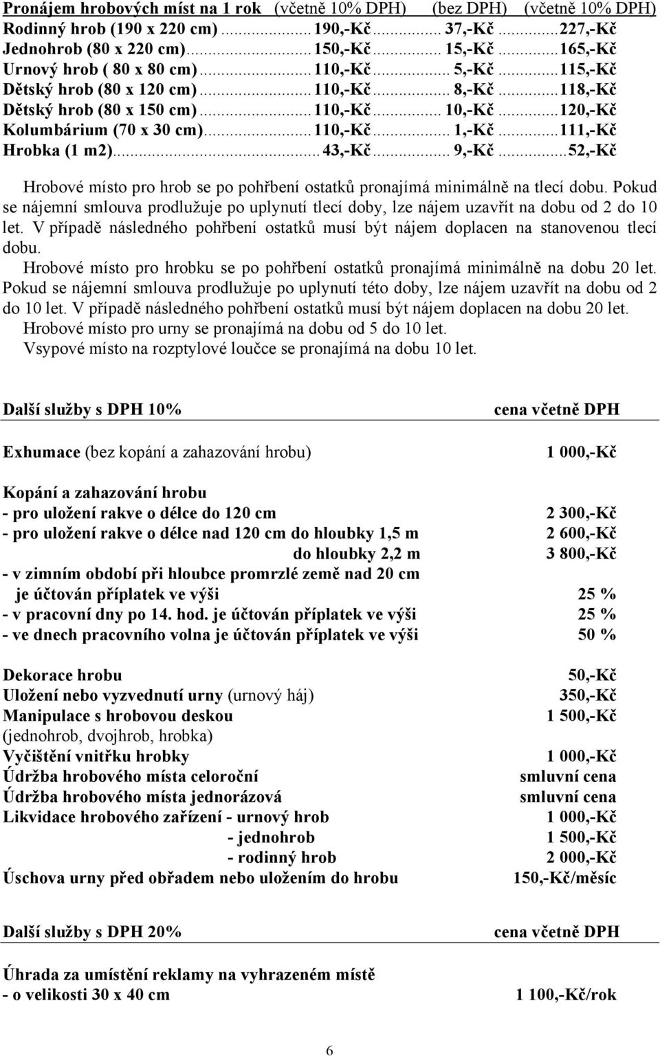 .. 120,-Kč Kolumbárium (70 x 30 cm)... 110,-Kč... 1,-Kč... 111,-Kč Hrobka (1 m2)... 43,-Kč... 9,-Kč... 52,-Kč Hrobové místo pro hrob se po pohřbení ostatků pronajímá minimálně na tlecí dobu.