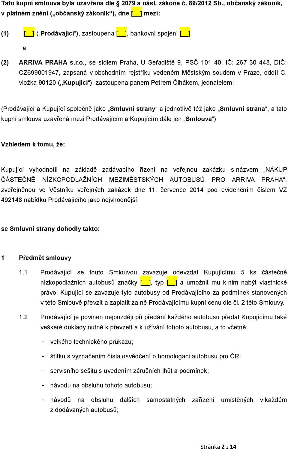 101 40, IČ: 267 30 448, DIČ: CZ699001947, zapsaná v obchodním rejstříku vedeném Městským soudem v Praze, oddíl C, vložka 90120 ( Kupující ), zastoupena panem Petrem Čihákem, jednatelem; (Prodávající