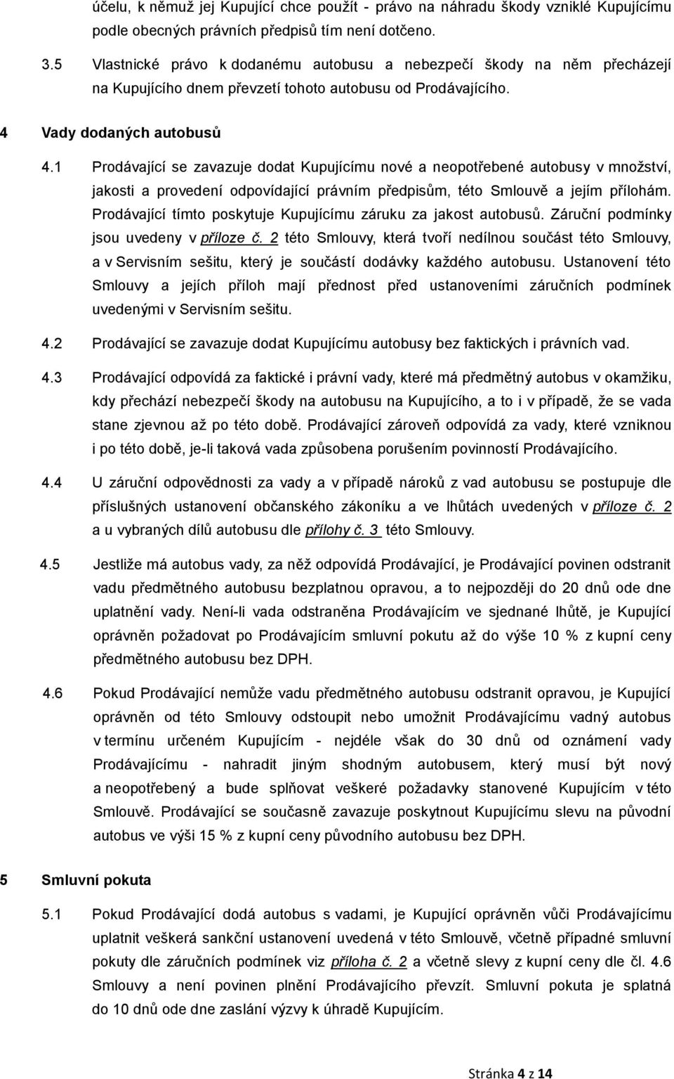 1 Prodávající se zavazuje dodat Kupujícímu nové a neopotřebené autobusy v množství, jakosti a provedení odpovídající právním předpisům, této Smlouvě a jejím přílohám.