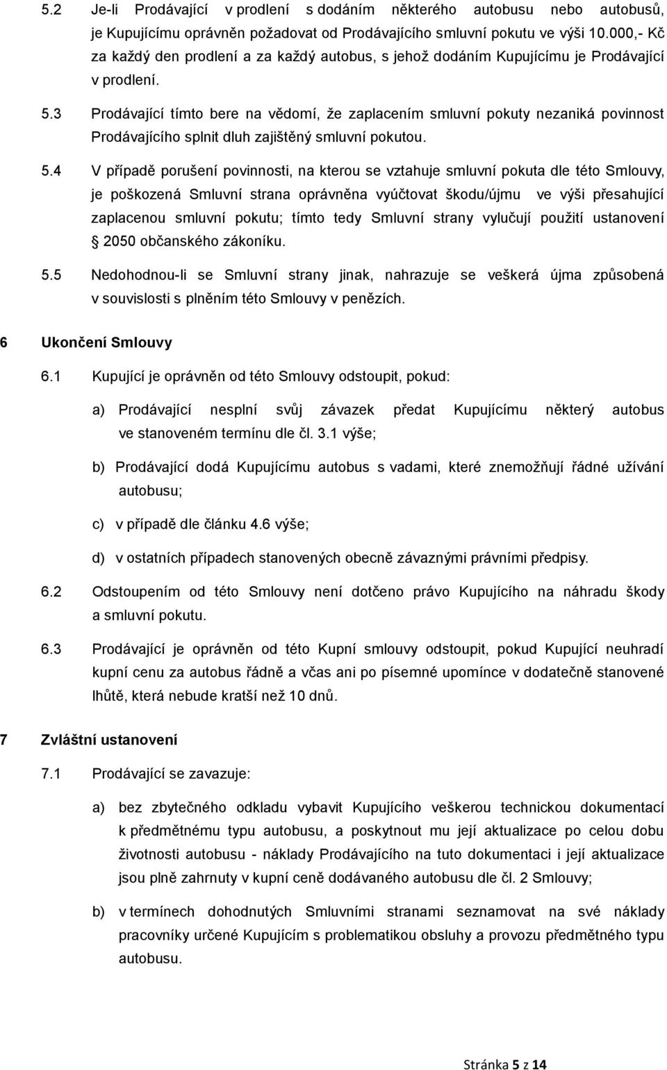 3 Prodávající tímto bere na vědomí, že zaplacením smluvní pokuty nezaniká povinnost Prodávajícího splnit dluh zajištěný smluvní pokutou. 5.