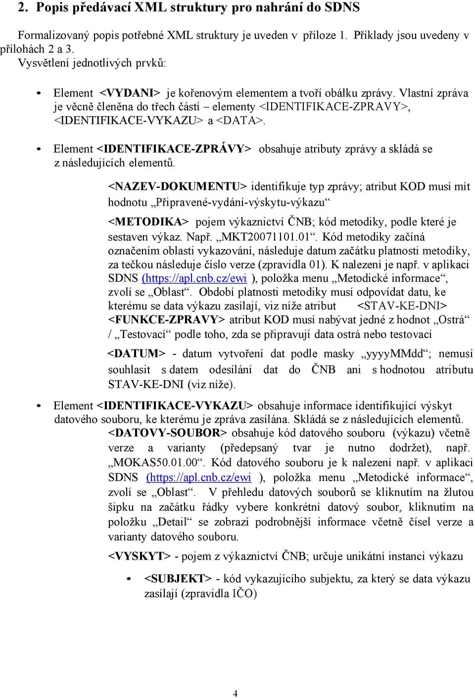 Vlastní zpráva je věcně členěna do třech částí elementy <IDENTIFIKACE-ZPRAVY>, <IDENTIFIKACE-VYKAZU> a <DATA>.