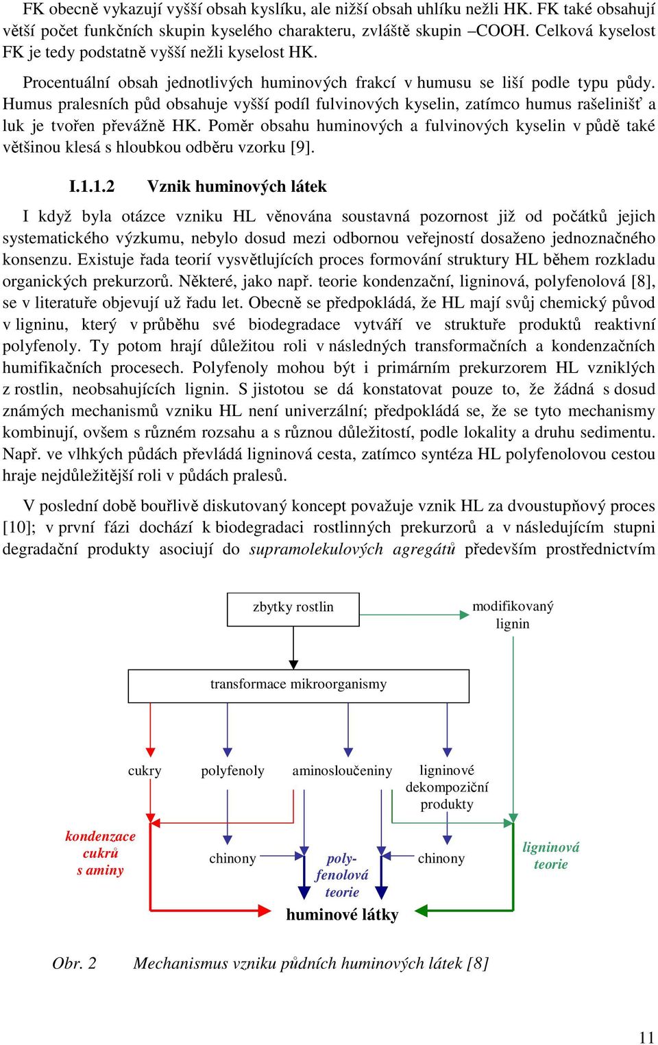 Humus pralesních půd obsahuje vyšší podíl fulvinových kyselin, zatímco humus rašelinišť a luk je tvořen převážně HK.