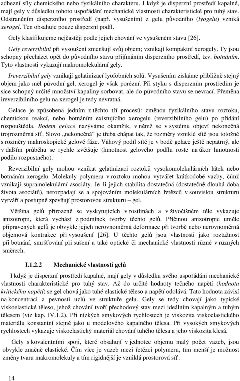 Gely klasifikujeme nejčastěji podle jejich chování ve vysušeném stavu [26]. Gely reverzibilní při vysoušení zmenšují svůj objem; vznikají kompaktní xerogely.