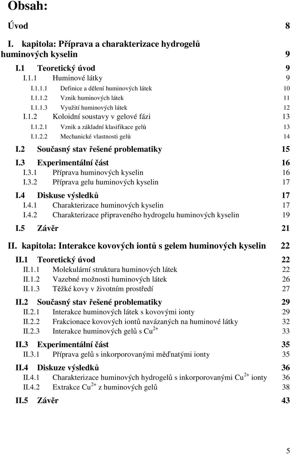 2 Současný stav řešené problematiky 15 I.3 Experimentální část 16 I.3.1 Příprava huminových kyselin 16 I.3.2 Příprava gelu huminových kyselin 17 I.4 Diskuse výsledků 17 I.4.1 Charakterizace huminových kyselin 17 I.