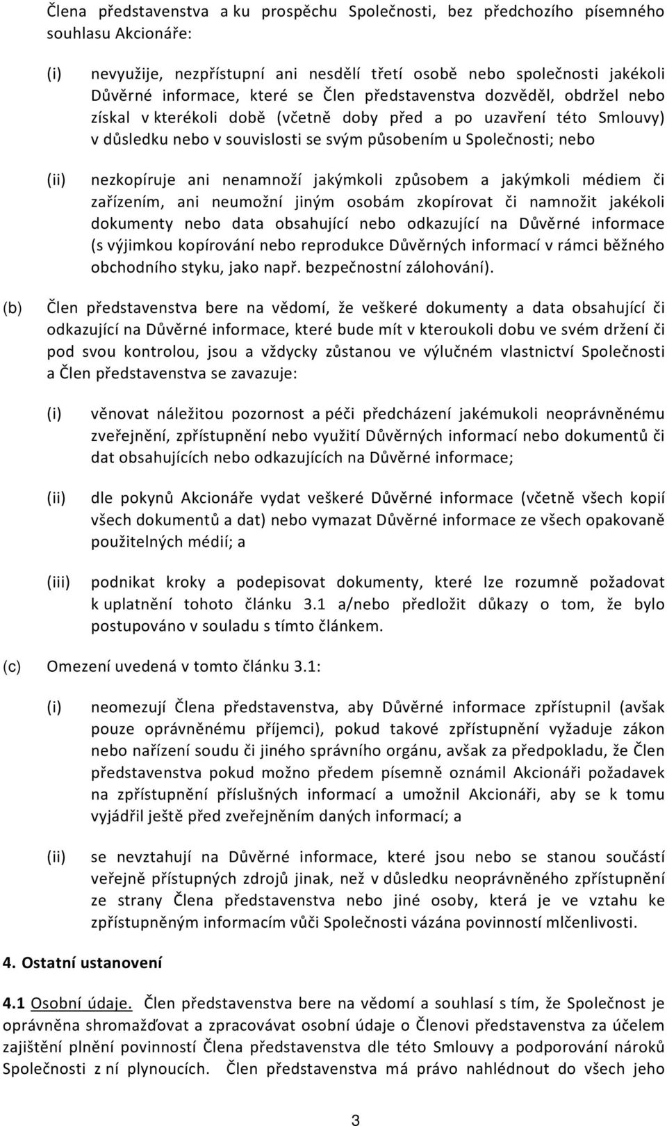 nenamnoží jakýmkoli způsobem a jakýmkoli médiem či zařízením, ani neumožní jiným osobám zkopírovat či namnožit jakékoli dokumenty nebo data obsahující nebo odkazující na Důvěrné informace (s výjimkou