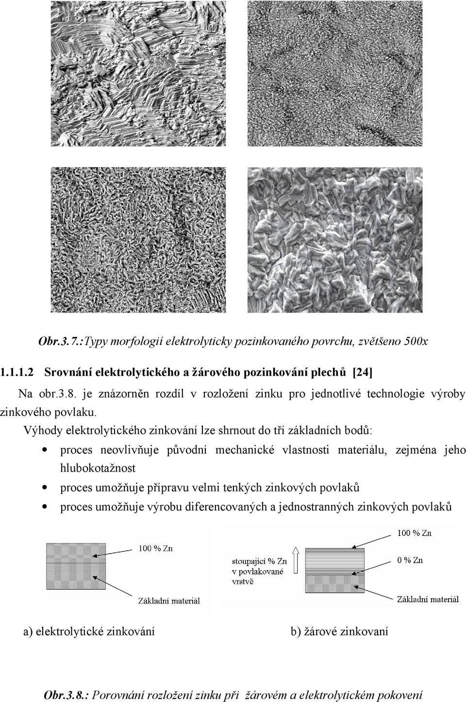 Výhody elektrolytického zinkování lze shrnout do tří základních bodů: proces neovlivňuje původní mechanické vlastnosti materiálu, zejména jeho hlubokotažnost proces