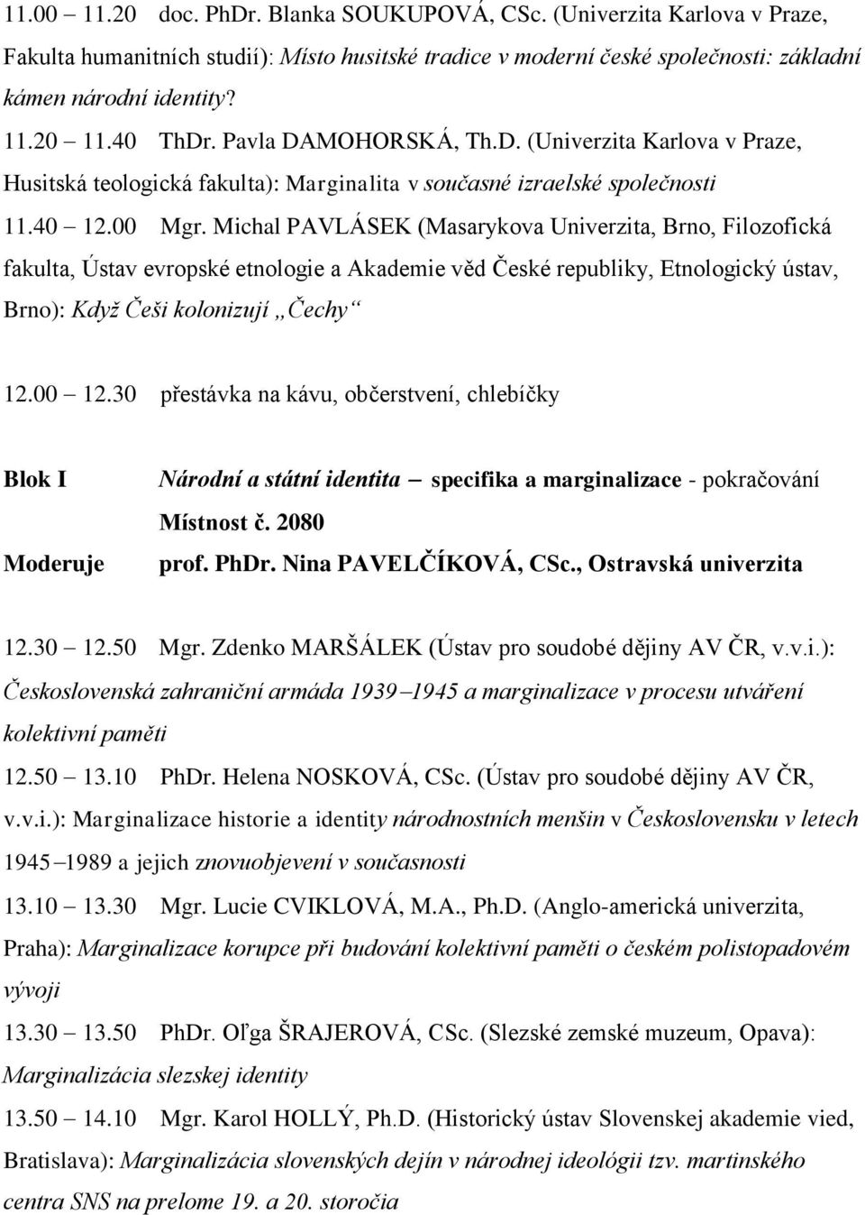 Michal PAVLÁSEK (Masarykova Univerzita, Brno, Filozofická fakulta, Ústav evropské etnologie a Akademie věd České republiky, Etnologický ústav, Brno): Když Češi kolonizují Čechy 12.00 12.