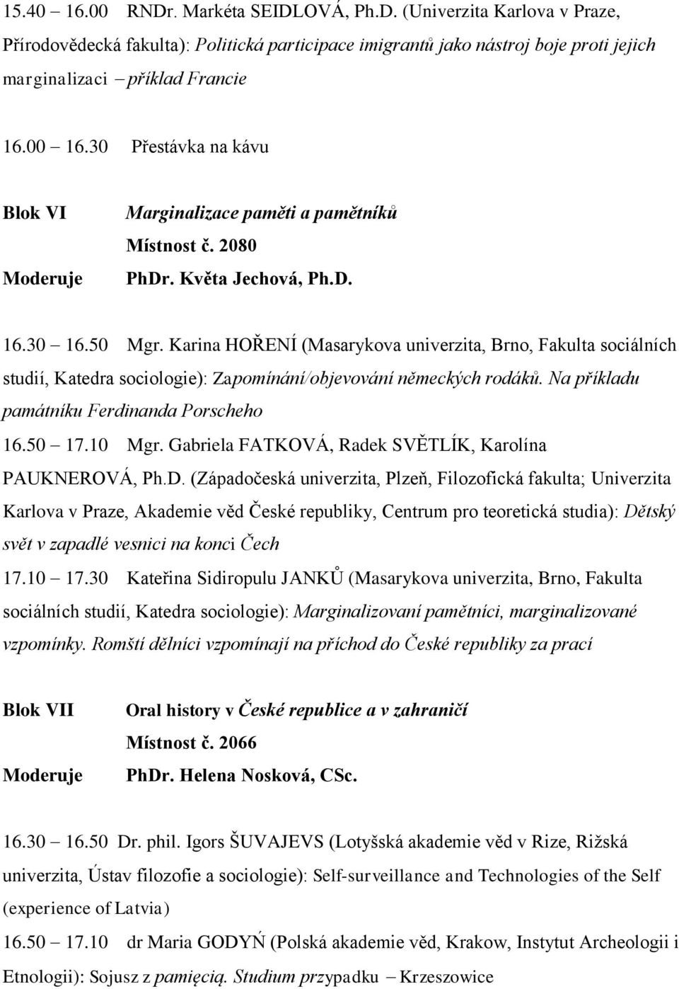Karina HOŘENÍ (Masarykova univerzita, Brno, Fakulta sociálních studií, Katedra sociologie): Zapomínání/objevování německých rodáků. Na příkladu památníku Ferdinanda Porscheho 16.50 17.10 Mgr.