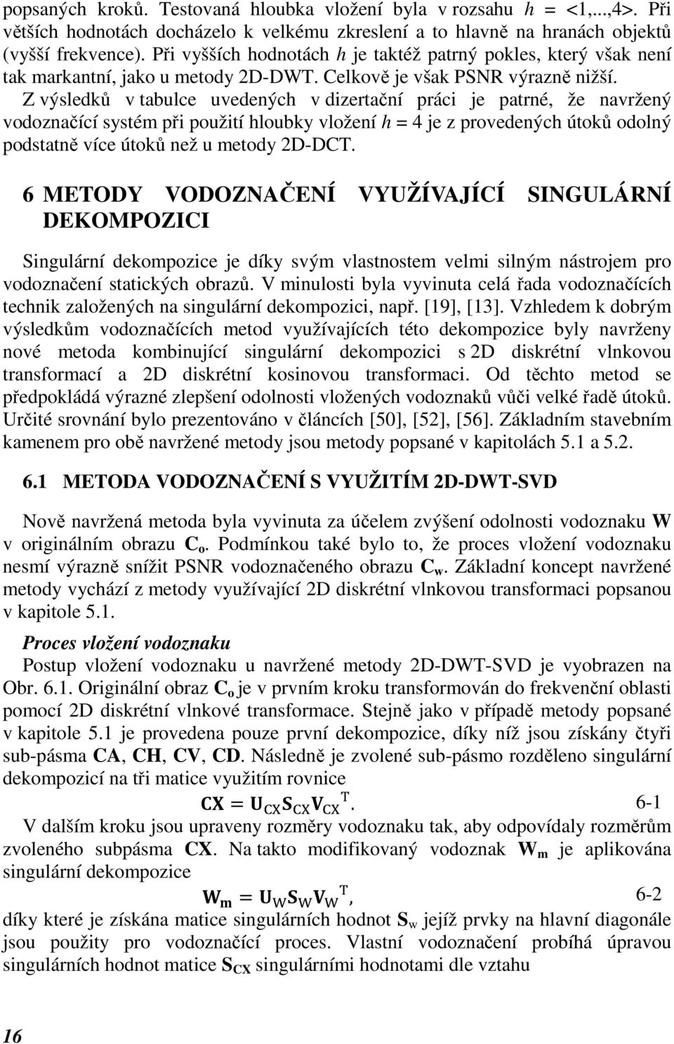 Z výsledků v tabulce uvedených v dizertační práci je patrné, že navržený vodoznačící systém při použití hloubky vložení h = 4 je z provedených útoků odolný podstatně více útoků než u metody 2D-DCT.